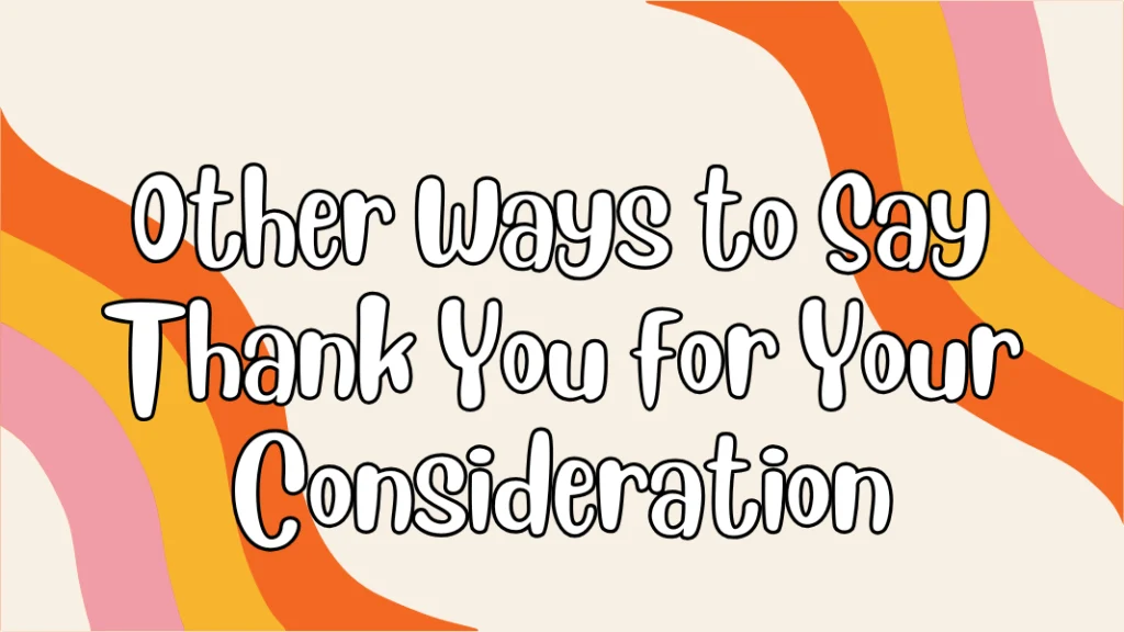 Other Ways to Say Thank You for Your Consideration