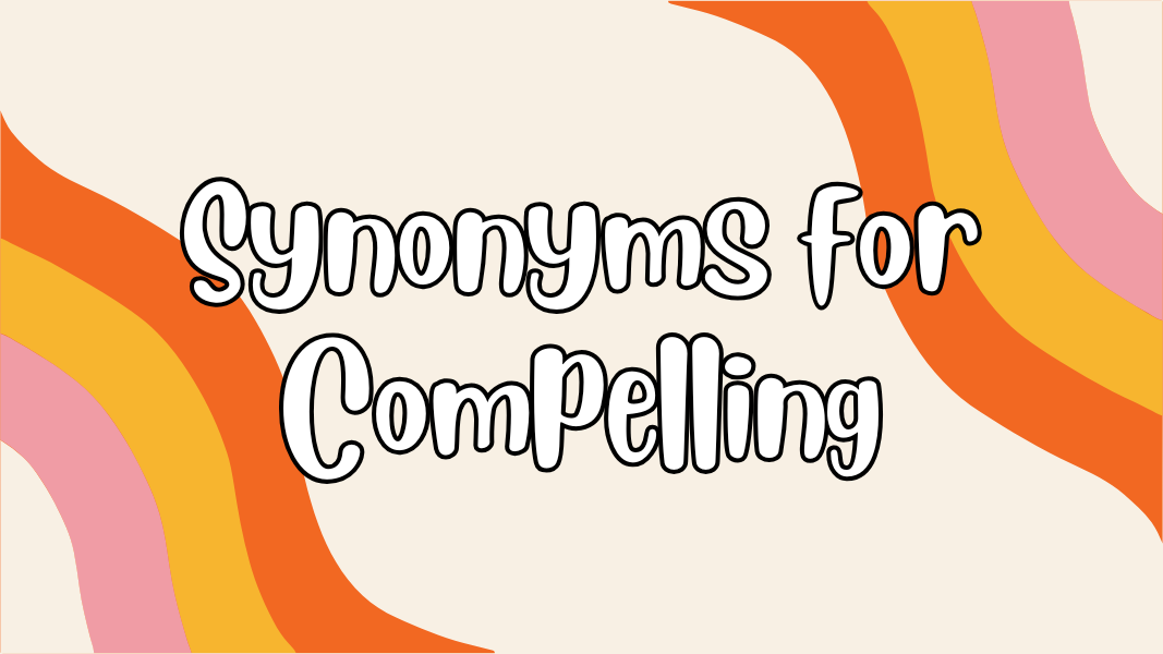 Synonyms for Compelling