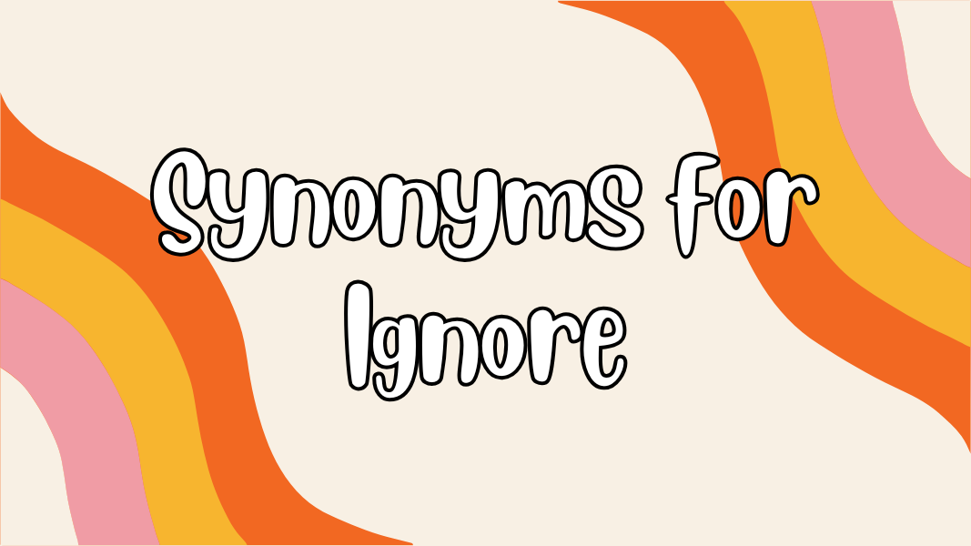 Synonyms for Ignore