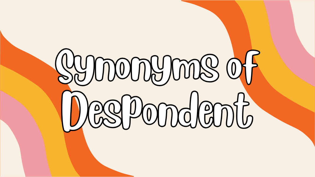 Synonyms of Despondent